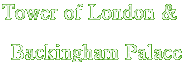 Tower of London &  

Backingham Palace
