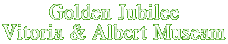 Golden Jubilee
Vitoria & Albert Museam
