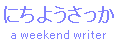 �ɂ��悤������ a weekend writer